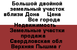  Большой двойной земельный участок вблизи Дона. › Цена ­ 760 000 - Все города Недвижимость » Земельные участки продажа   . Свердловская обл.,Верхняя Пышма г.